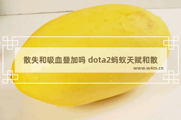 散失和吸血叠加吗 dota2蚂蚁天赋和散失可以叠加吗