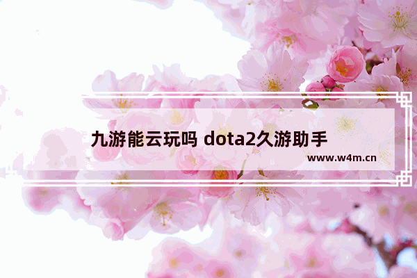 九游能云玩吗 dota2久游助手