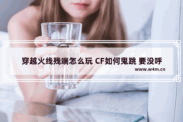 穿越火线残端怎么玩 CF如何鬼跳 要没呼吸声 没脚步声