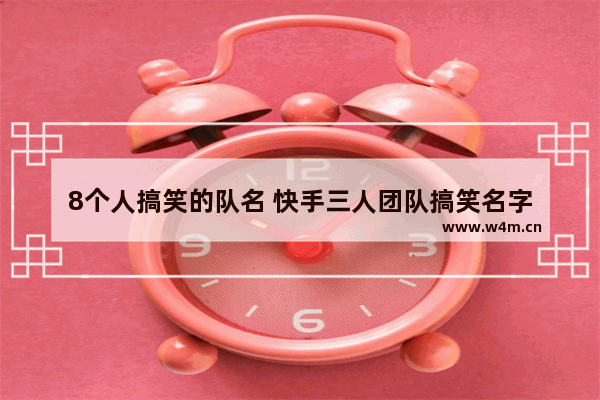 8个人搞笑的队名 快手三人团队搞笑名字