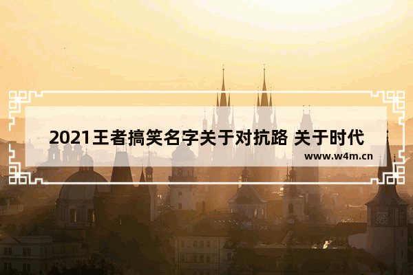 2021王者搞笑名字关于对抗路 关于时代少年团网名搞笑