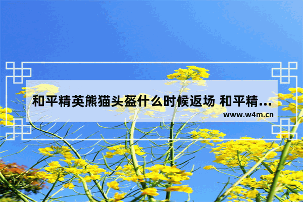 和平精英熊猫头盔什么时候返场 和平精英兔年头盔什么时候领取