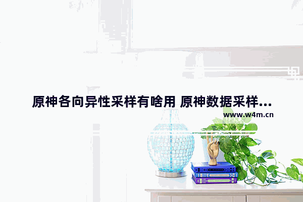 原神各向异性采样有啥用 原神数据采样攻略