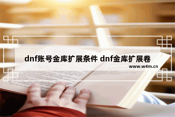 dnf账号金库扩展条件 dnf金库扩展卷能升哪级别