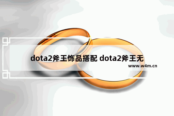 dota2斧王饰品搭配 dota2斧王无斧是什么饰品