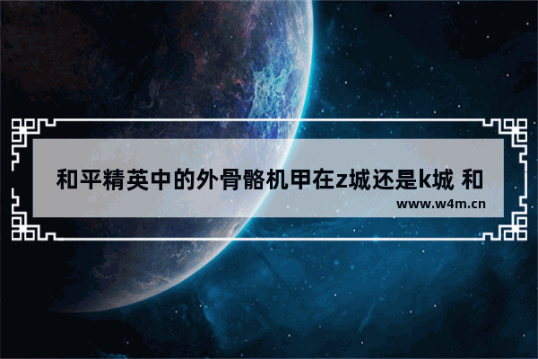 和平精英中的外骨骼机甲在z城还是k城 和平精英极限追猎键位怎么设置