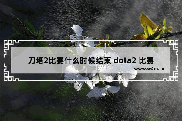 刀塔2比赛什么时候结束 dota2 比赛结果