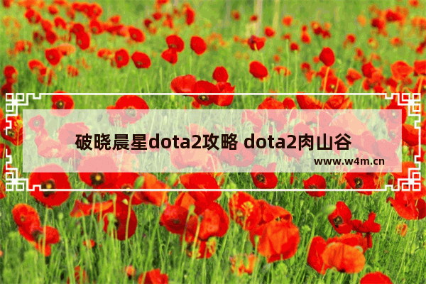 破晓晨星dota2攻略 dota2肉山谷英雄