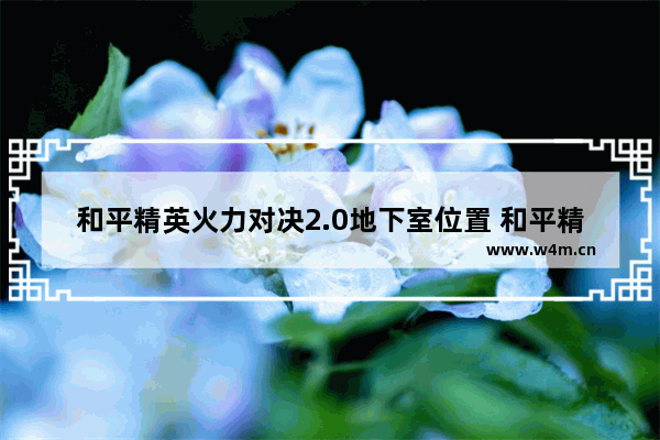 和平精英火力对决2.0地下室位置 和平精英火力对决医院密室