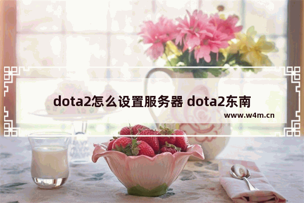 dota2怎么设置服务器 dota2东南亚加速