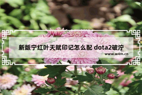 新版宁红叶天赋印记怎么配 dota2破泞出装