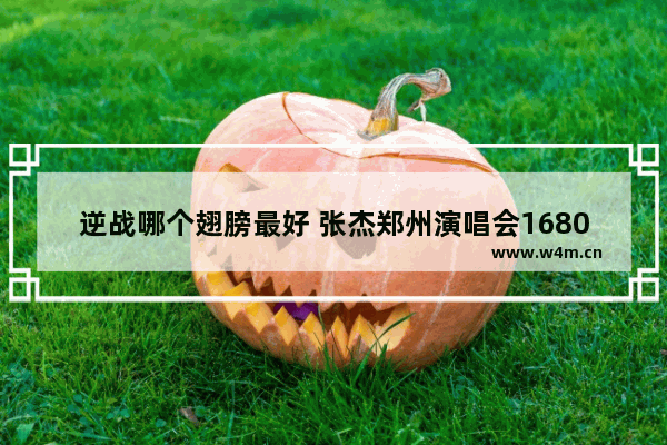 逆战哪个翅膀最好 张杰郑州演唱会1680座位有几排