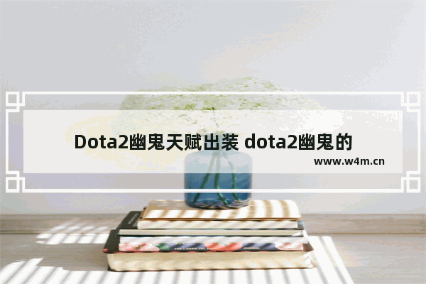 Dota2幽鬼天赋出装 dota2幽鬼的套装