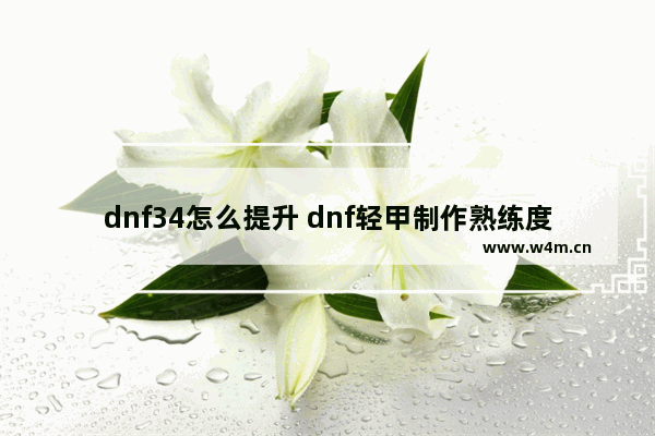 dnf34怎么提升 dnf轻甲制作熟练度怎么提升