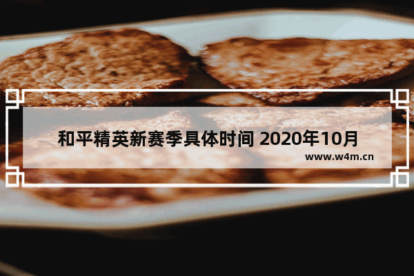 和平精英新赛季具体时间 2020年10月和平精英是哪个赛季