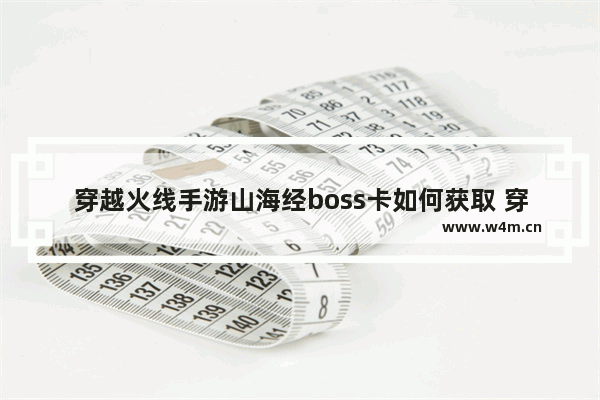 穿越火线手游山海经boss卡如何获取 穿越火线卡武器