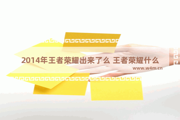 2014年王者荣耀出来了么 王者荣耀什么时候火的