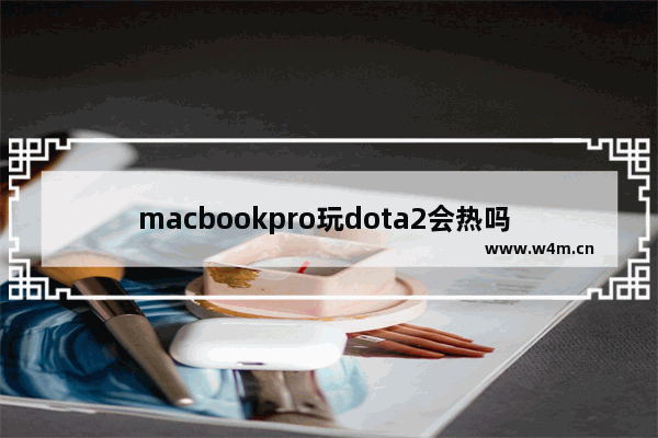 macbookpro玩dota2会热吗 dota2 macbookpro