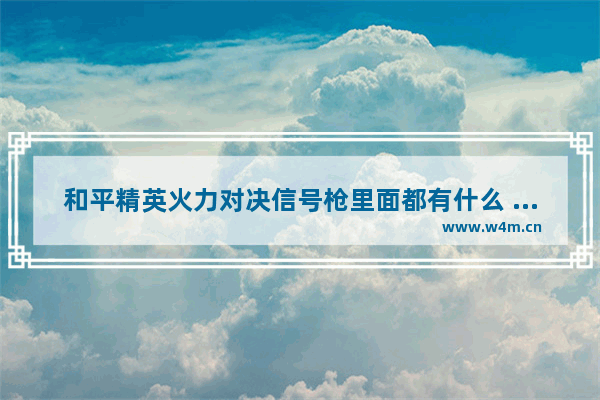 和平精英火力对决信号枪里面都有什么 和平精英火力对决神秘武器