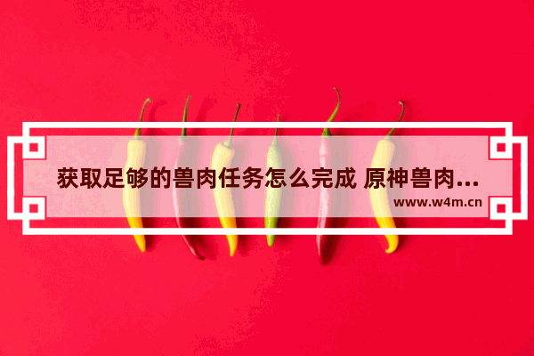 获取足够的兽肉任务怎么完成 原神兽肉容易获得的地方