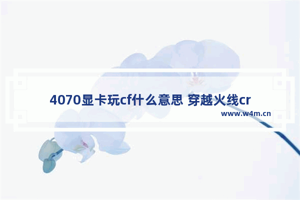 4070显卡玩cf什么意思 穿越火线crossfire