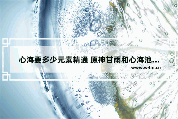 心海要多少元素精通 原神甘雨和心海池子互通吗