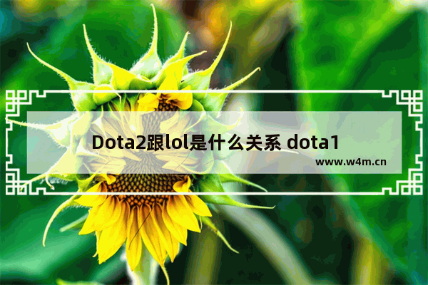 Dota2跟lol是什么关系 dota1和dota2是不是一个游戏