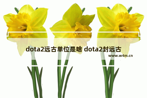 dota2远古单位是啥 dota2封远古