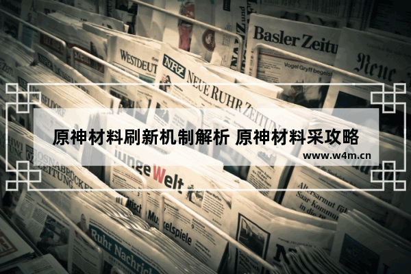 原神材料刷新机制解析 原神材料采攻略