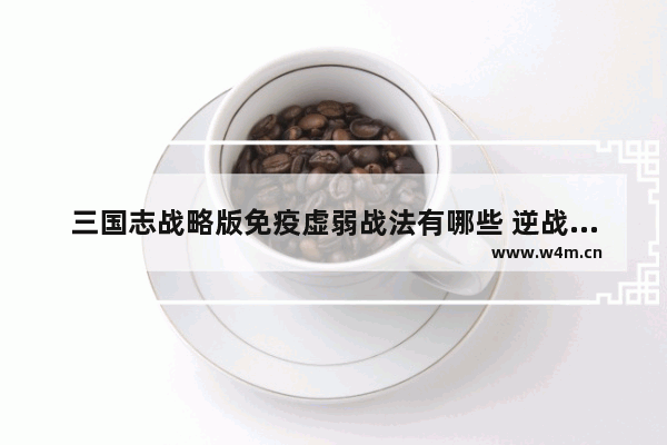 三国志战略版免疫虚弱战法有哪些 逆战天蓬抽奖