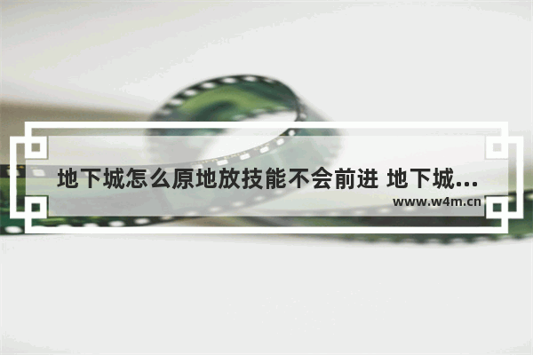 地下城怎么原地放技能不会前进 地下城与勇士怎么控制方向