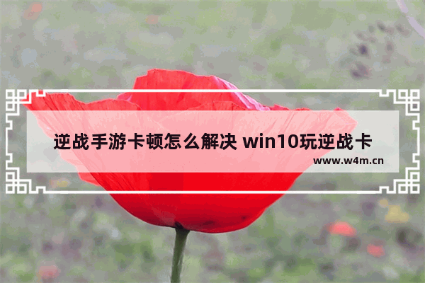 逆战手游卡顿怎么解决 win10玩逆战卡顿严重解决方法