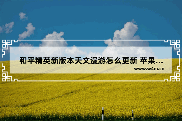 和平精英新版本天文漫游怎么更新 苹果手机怎么更新和平精英新赛季