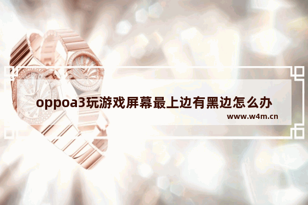 oppoa3玩游戏屏幕最上边有黑边怎么办 dota2黑框