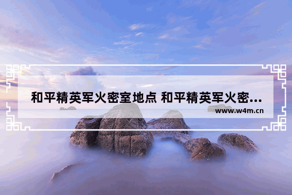 和平精英军火密室地点 和平精英军火密室地点