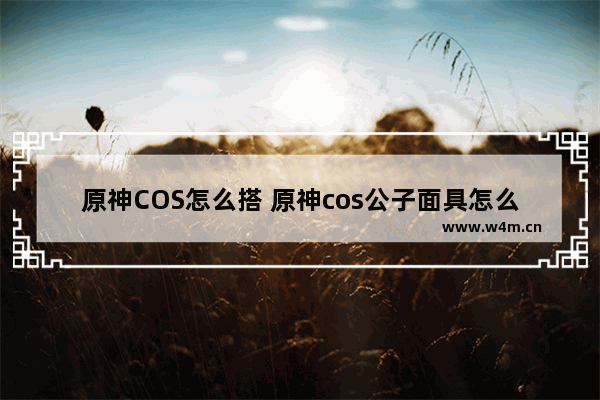 原神COS怎么搭 原神cos公子面具怎么戴