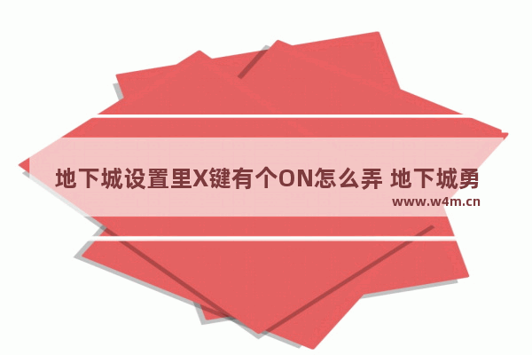 地下城设置里X键有个ON怎么弄 地下城勇士里捡东西按什么键