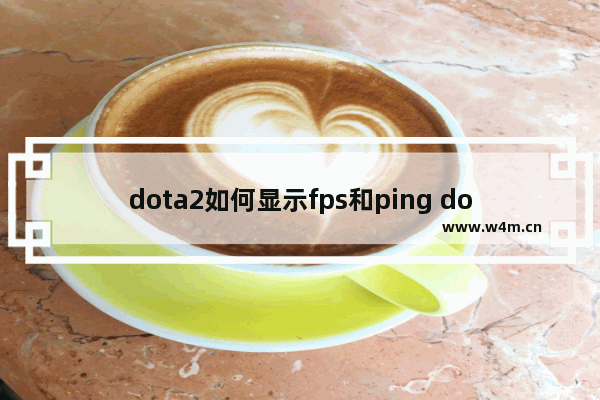 dota2如何显示fps和ping dota2 显示 帧数