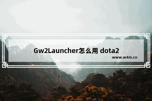 Gw2Launcher怎么用 dota2 launcher 更新