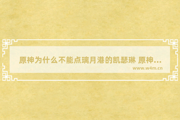 原神为什么不能点璃月港的凯瑟琳 原神立本商人任务多久刷新一次