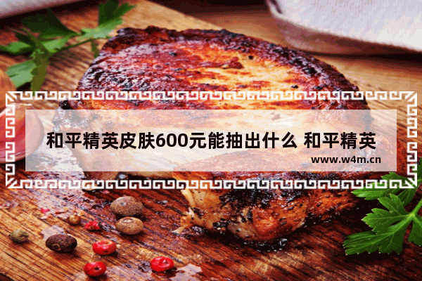 和平精英皮肤600元能抽出什么 和平精英s6皮肤