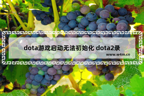 dota游戏启动无法初始化 dota2录像过期