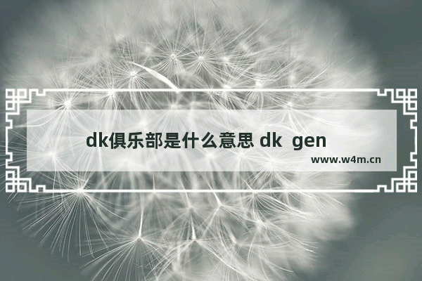 dk俱乐部是什么意思 dk  gen  哪国的战队