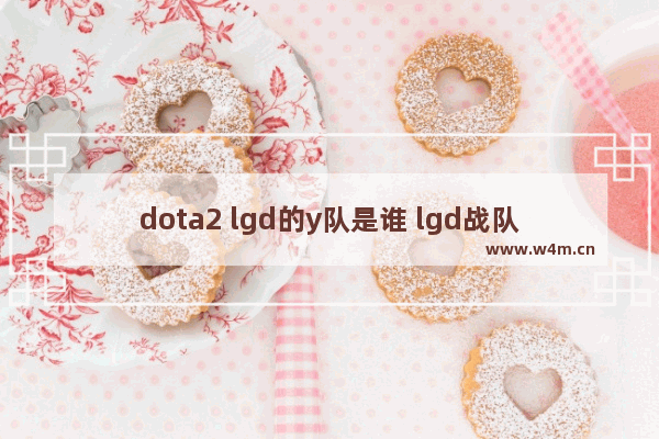 dota2 lgd的y队是谁 lgd战队 dota2