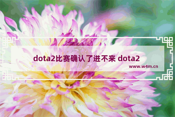 dota2比赛确认了进不来 dota2 开始游戏失败