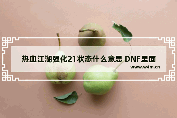 热血江湖强化21状态什么意思 DNF里面强化最高到多少