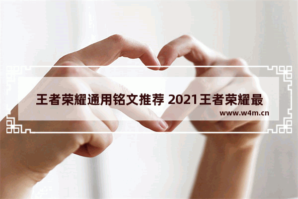 王者荣耀通用铭文推荐 2021王者荣耀最全铭文搭配