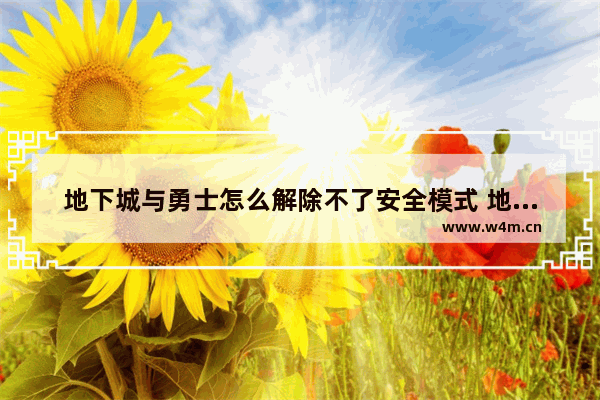 地下城与勇士怎么解除不了安全模式 地下城与勇士非法启动程序