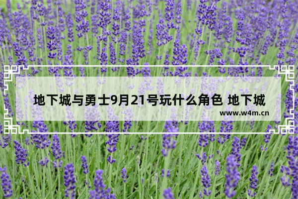 地下城与勇士9月21号玩什么角色 地下城与勇士王者荣耀角色