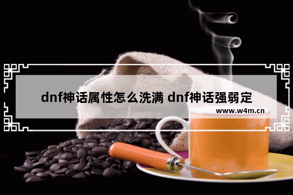 dnf神话属性怎么洗满 dnf神话强弱定义